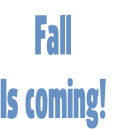 Fall  
Is coming!